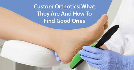 Custom Orthotics: What They Are And How To Find Good Ones