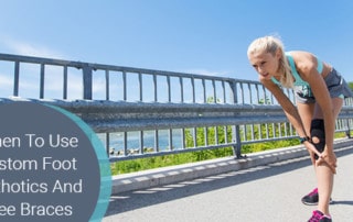 When To Use Custom Foot Orthotics And Knee Braces